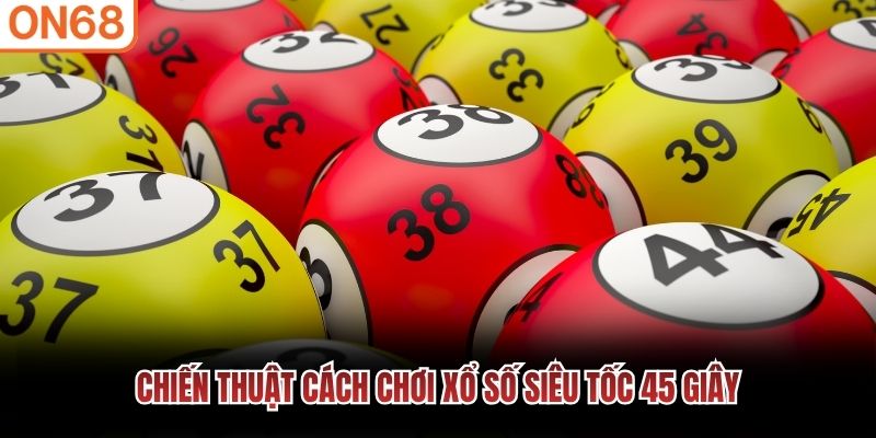 Chiến thuật c&aacute;ch chơi xổ số si&ecirc;u tốc 45 gi&acirc;y