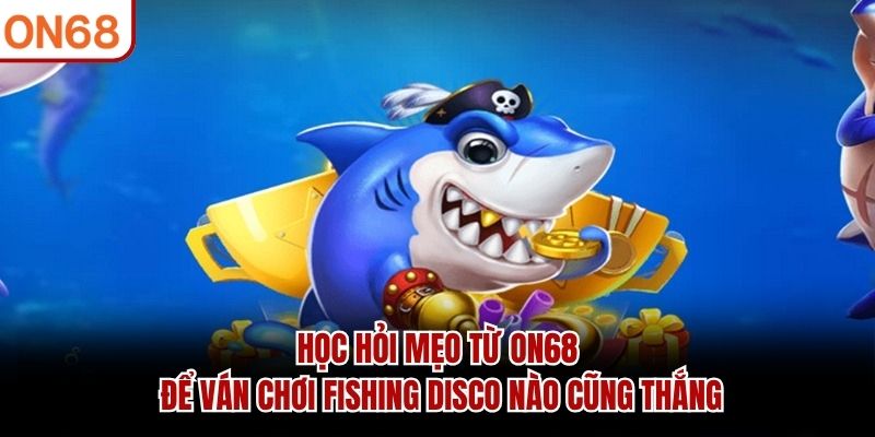 Học hỏi mẹo từ ON68 để ván chơi Fishing Disco nào cũng thắng