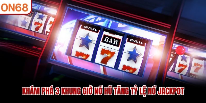 Khám phá 3 khung giờ nổ hũ tăng tỷ lệ nổ jackpot