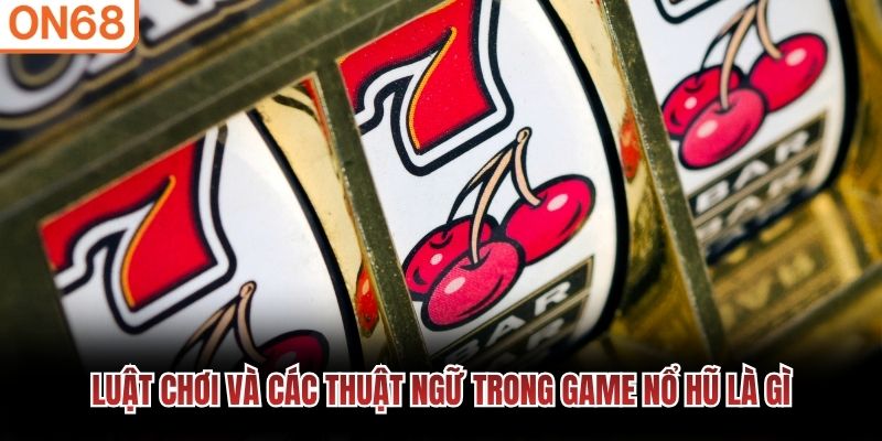 Luật chơi và các thuật ngữ trong game nổ hũ là gì