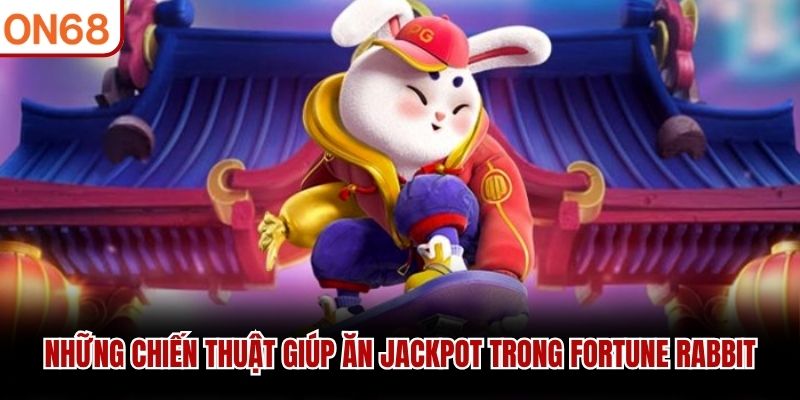 Những chiến thuật giúp ăn jackpot trong Fortune Rabbit