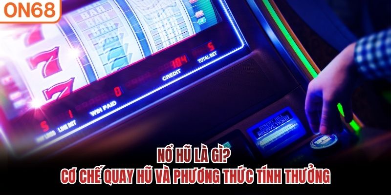 Nổ hũ là gì? Cơ chế quay hũ và phương thức tính thưởng