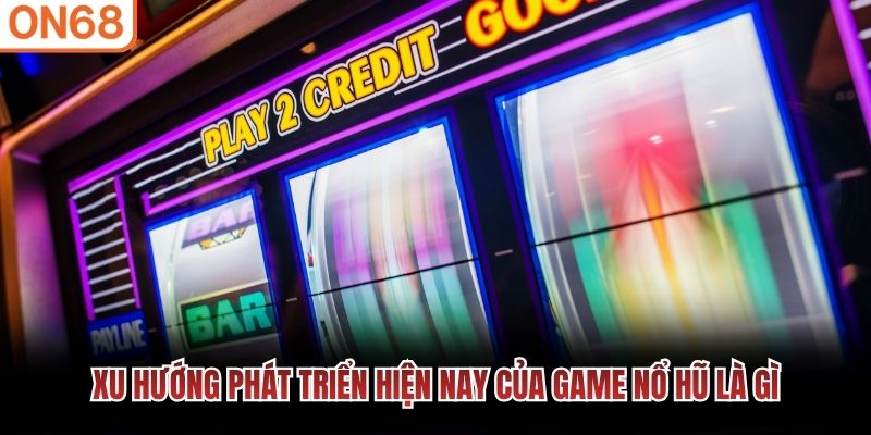Xu hướng phát triển hiện nay của game nổ hũ là gì